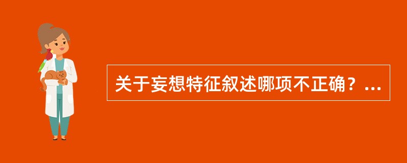 关于妄想特征叙述哪项不正确？（　　）