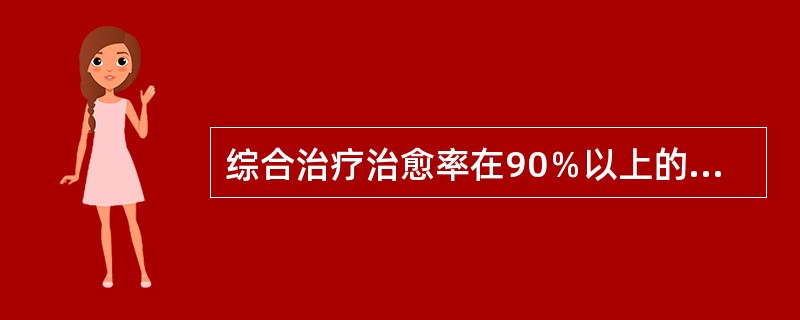 综合治疗治愈率在90％以上的有哪些恶性肿瘤？（　　）