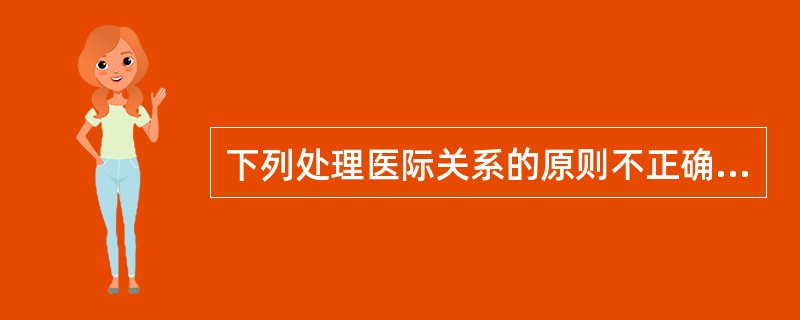 下列处理医际关系的原则不正确的是（　　）。