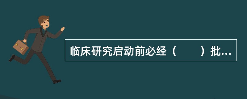 临床研究启动前必经（　　）批准。