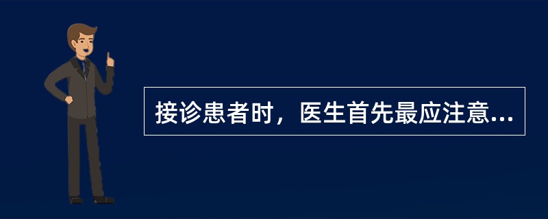 接诊患者时，医生首先最应注意的是（　　）。