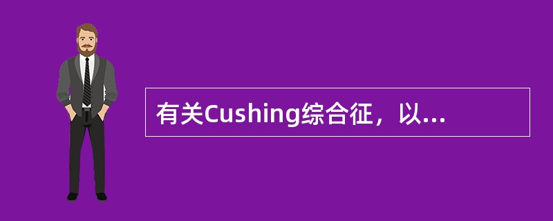 有关Cushing综合征，以下说法错误的是（　　）。