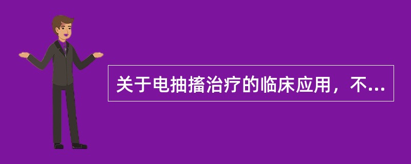 关于电抽搐治疗的临床应用，不正确的描述是（　　）。