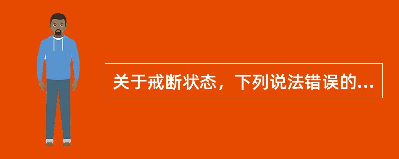 关于戒断状态，下列说法错误的是（　　）。