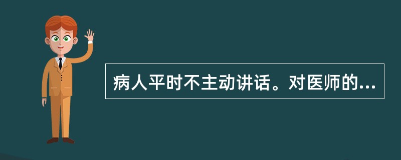 病人平时不主动讲话。对医师的一般询问无明确回答，或简单答以“不知道”，“没什么”。这属于