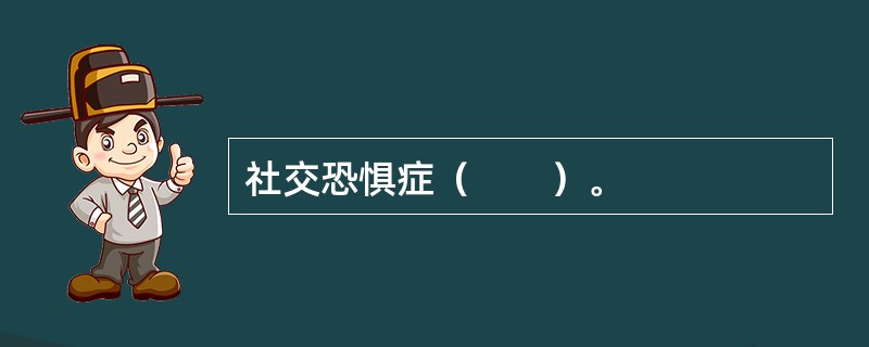 社交恐惧症（　　）。