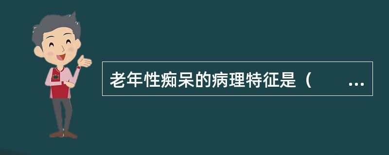 老年性痴呆的病理特征是（　　）。