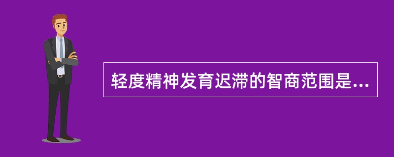 轻度精神发育迟滞的智商范围是指（　　）。