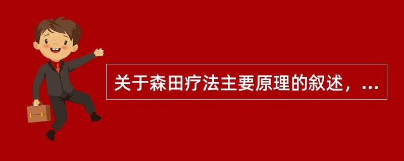 关于森田疗法主要原理的叙述，正确的是（　　）。