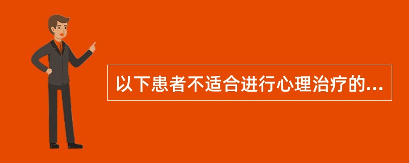 以下患者不适合进行心理治疗的是（　　）。