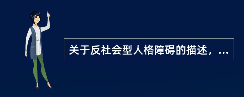 关于反社会型人格障碍的描述，错误的是（　　）。