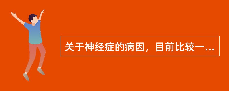关于神经症的病因，目前比较一致的看法是（　　）。