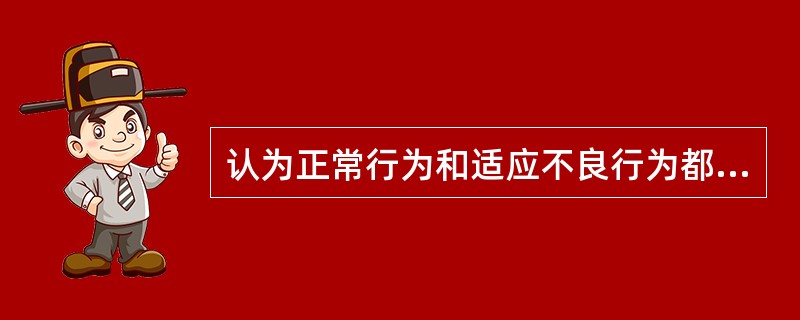 认为正常行为和适应不良行为都是学习获得，可以习得，也就可以放弃（　　）。