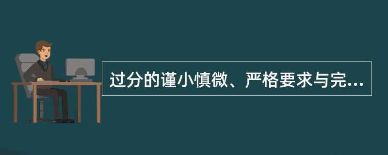 过分的谨小慎微、严格要求与完美主义（　　）。