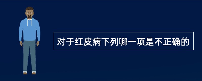 对于红皮病下列哪一项是不正确的