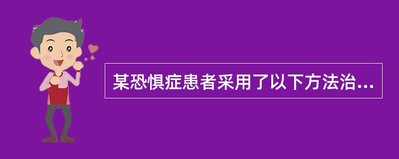 某恐惧症患者采用了以下方法治疗其症状：①坚持放松训练；②根据病史和行为分析，设计恐怖事物等级表；③在引起焦虑的刺激存在时，患者不得有丝毫回避意向；④每一项训练成功后，治疗者应给予赞扬和鼓励。按照学习理