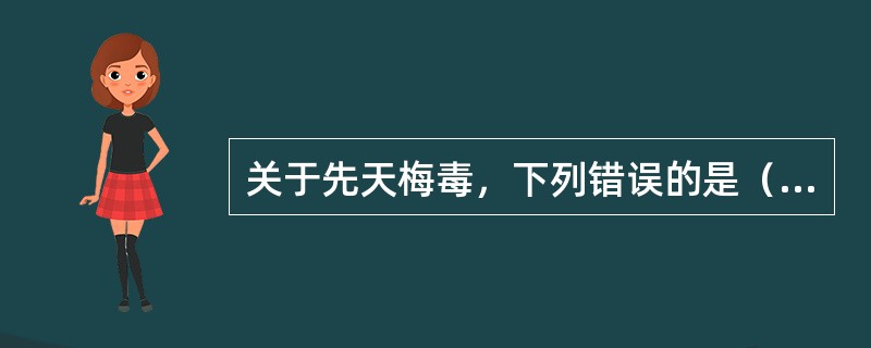 关于先天梅毒，下列错误的是（　　）。