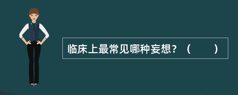 临床上最常见哪种妄想？（　　）