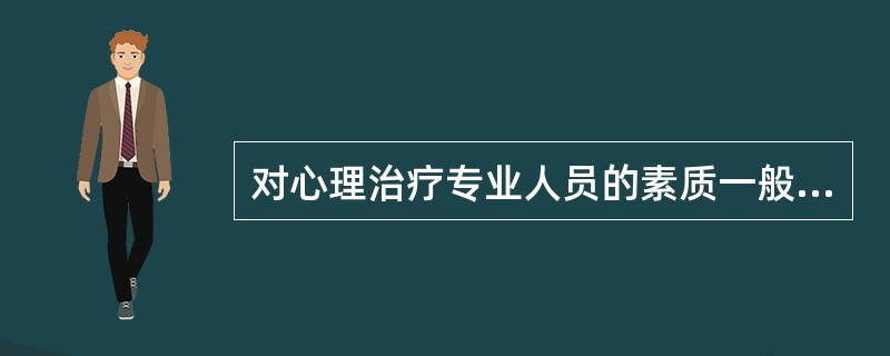 对心理治疗专业人员的素质一般不要求（　　）。