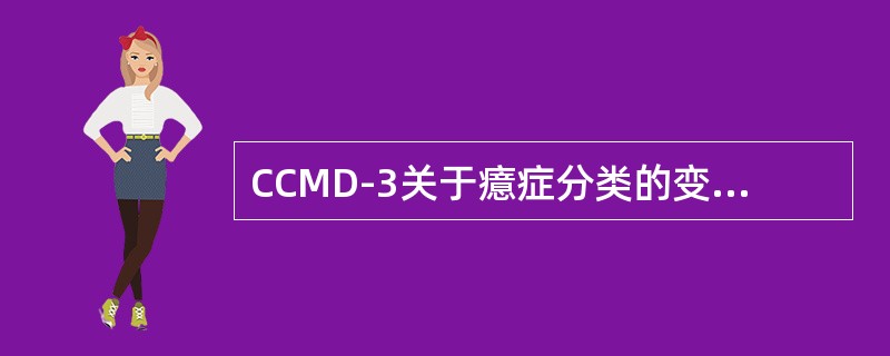 CCMD-3关于癔症分类的变化下面不正确的是（　　）。