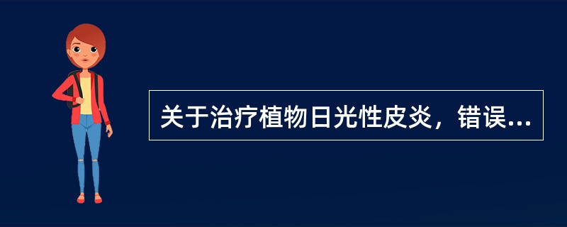 关于治疗植物日光性皮炎，错误的是（　　）。