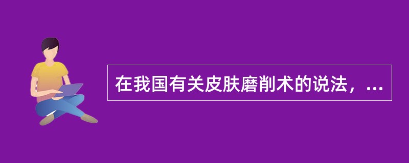 在我国有关皮肤磨削术的说法，哪种正确
