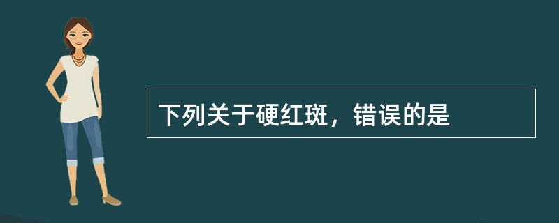 下列关于硬红斑，错误的是