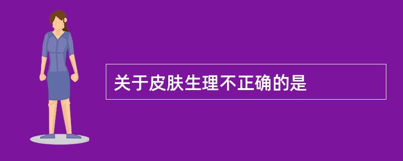 关于皮肤生理不正确的是