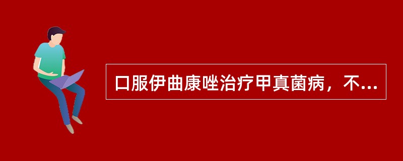 口服伊曲康唑治疗甲真菌病，不正确的描述是