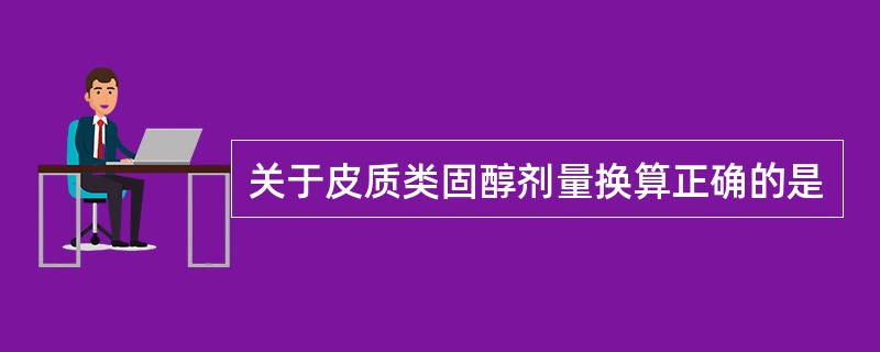 关于皮质类固醇剂量换算正确的是