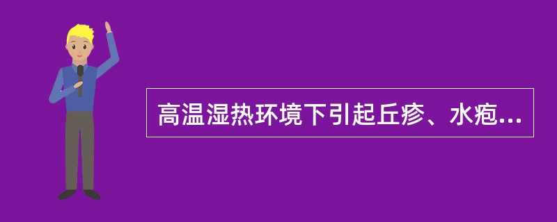 高温湿热环境下引起丘疹、水疱性皮肤病