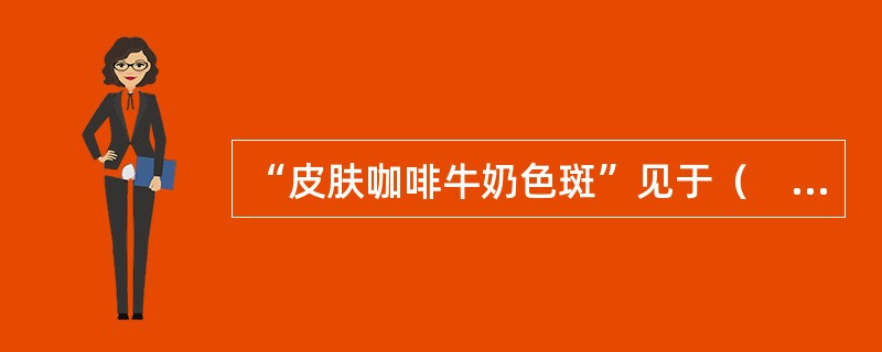 “皮肤咖啡牛奶色斑”见于（　　）。