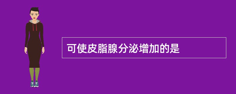 可使皮脂腺分泌增加的是