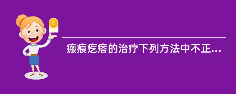 瘢痕疙瘩的治疗下列方法中不正确的是（　　）。