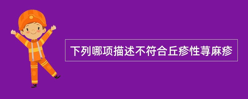 下列哪项描述不符合丘疹性荨麻疹