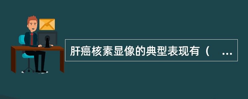 肝癌核素显像的典型表现有（　　）。