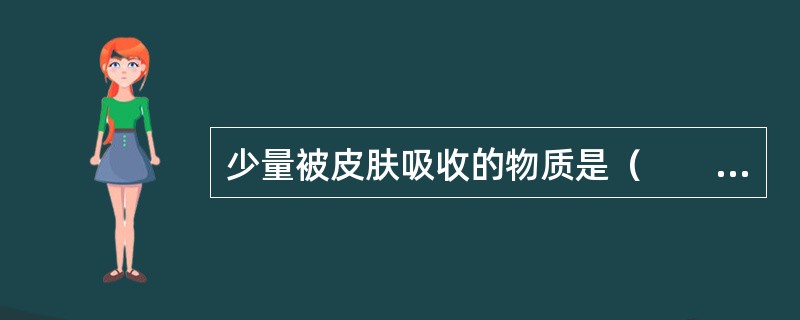 少量被皮肤吸收的物质是（　　）。