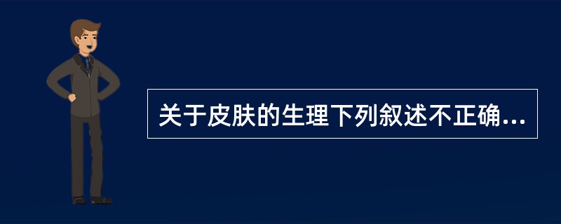 关于皮肤的生理下列叙述不正确的是（　　）。