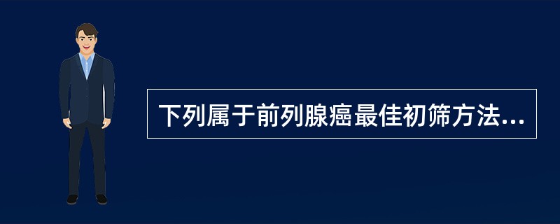 下列属于前列腺癌最佳初筛方法的是（　　）。