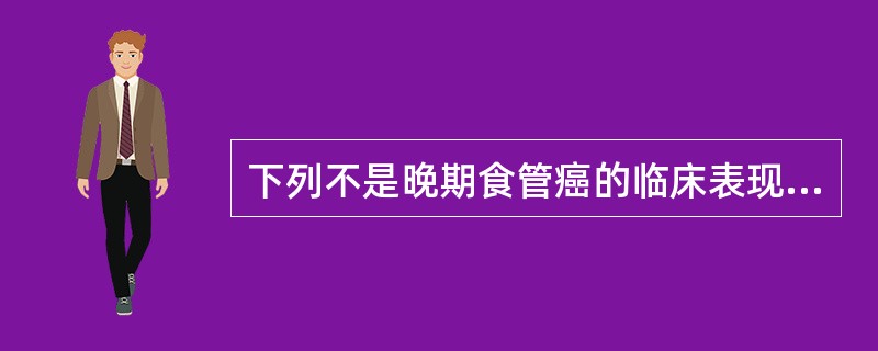 下列不是晚期食管癌的临床表现的是（　　）。