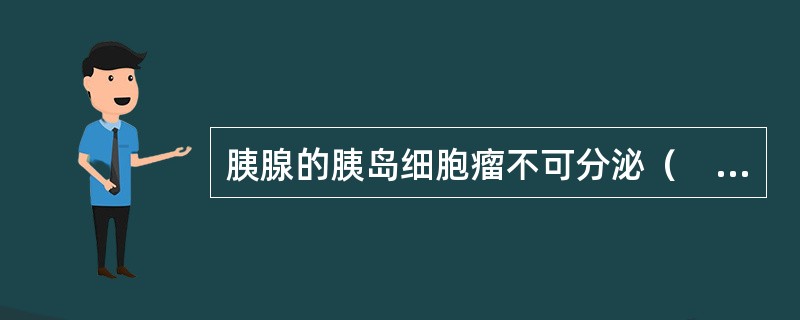 胰腺的胰岛细胞瘤不可分泌（　　）。