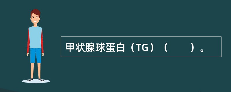 甲状腺球蛋白（TG）（　　）。