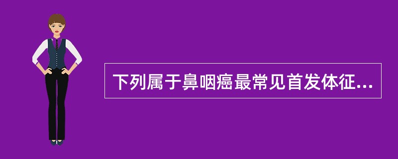 下列属于鼻咽癌最常见首发体征的是（　　）。