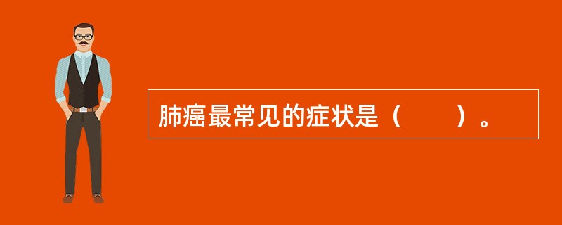 肺癌最常见的症状是（　　）。