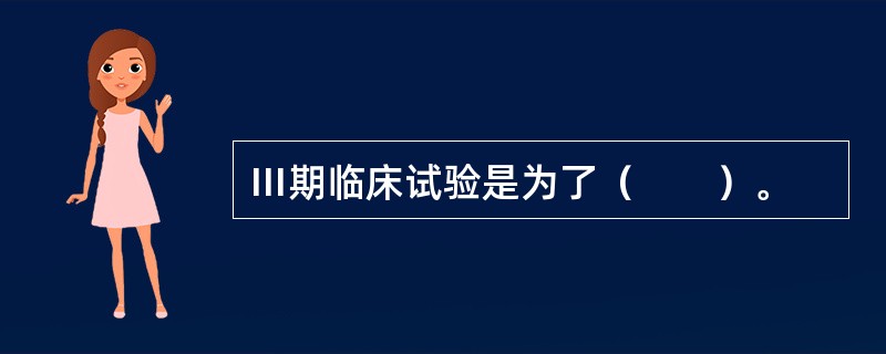 Ⅲ期临床试验是为了（　　）。