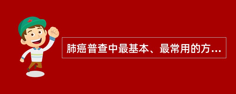 肺癌普查中最基本、最常用的方法（　　）。