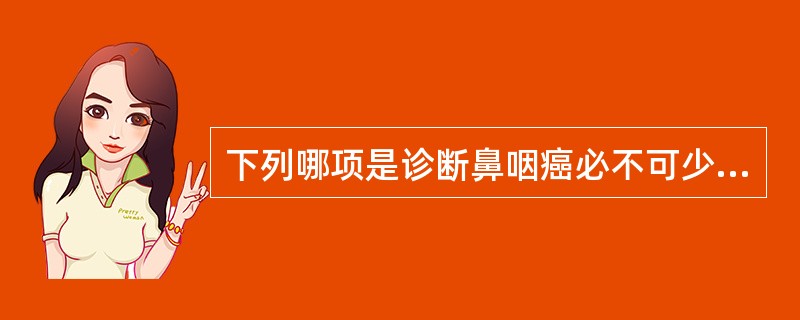 下列哪项是诊断鼻咽癌必不可少的最基本的检查？（　　）