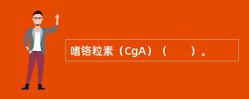 嗜铬粒素（CgA）（　　）。