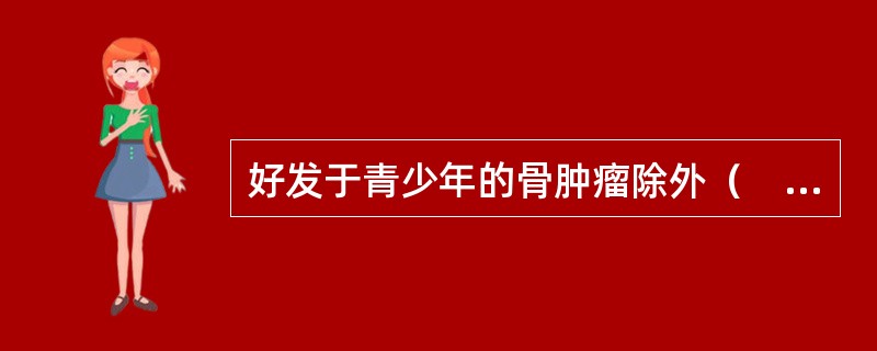 好发于青少年的骨肿瘤除外（　　）。