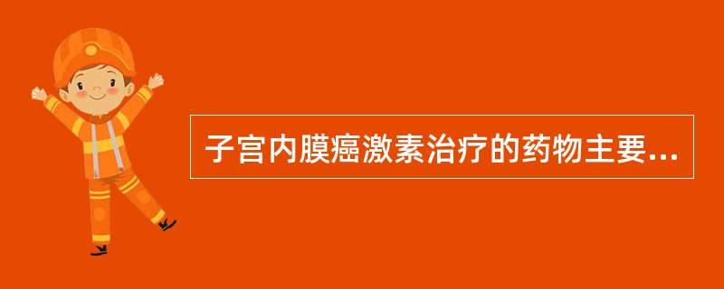 子宫内膜癌激素治疗的药物主要为（　　）。